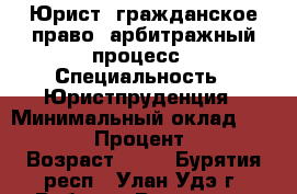 Юрист, гражданское право, арбитражный процесс › Специальность ­ Юристпруденция › Минимальный оклад ­ 25 000 › Процент ­ 15 › Возраст ­ 45 - Бурятия респ., Улан-Удэ г. Работа » Резюме   . Бурятия респ.